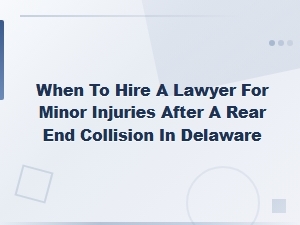 When to Hire a Lawyer for Minor Injuries After a Rear-End Collision in Delaware